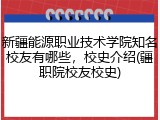 新疆能源职业技术学院知名校友有哪些，校史介绍(疆职院校友校史)