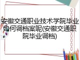 安徽交通职业技术学院毕业如何调档案呢(安徽交通职院毕业调档)