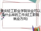 重庆轻工职业学院毕业可以找什么样的工作(轻工职院就业方向)