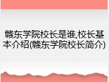 赣东学院校长是谁,校长基本介绍(赣东学院校长简介)