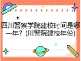 四川警察学院建校时间是哪一年？(川警院建校年份)
