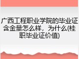 广西工程职业学院的毕业证含金量怎么样，为什么(桂职毕业证价值)