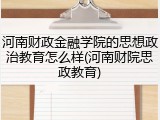 河南财政金融学院的思想政治教育怎么样(河南财院思政教育)