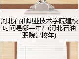 河北石油职业技术学院建校时间是哪一年？(河北石油职院建校年)