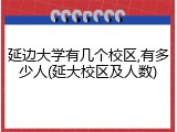 延边大学有几个校区,有多少人(延大校区及人数)
