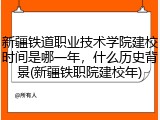 新疆铁道职业技术学院建校时间是哪一年，什么历史背景(新疆铁职院建校年)