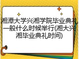 湘潭大学兴湘学院毕业典礼一般什么时候举行(湘大兴湘毕业典礼时间)