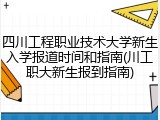 四川工程职业技术大学新生入学报道时间和指南(川工职大新生报到指南)