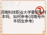 河南科技职业大学要招专升本吗，如何参考(河南专升本招生参考)