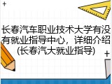 长春汽车职业技术大学有没有就业指导中心，详细介绍(长春汽大就业指导)