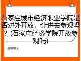 石家庄城市经济职业学院是否对外开放，让进去参观吗？(石家庄经济学院开放参观吗)