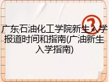 广东石油化工学院新生入学报道时间和指南(广油新生入学指南)