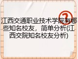 江西交通职业技术学院有哪些知名校友，简单分析(江西交院知名校友分析)