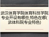 武汉体育学院体育科技学院专业开设有哪些,特色在哪(武体科院专业特色)