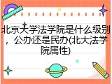 北京大学法学院是什么级别，公办还是民办(北大法学院属性)