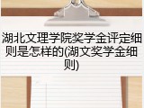 湖北文理学院奖学金评定细则是怎样的(湖文奖学金细则)