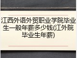 江西外语外贸职业学院毕业生一般年薪多少钱(江外院毕业生年薪)