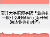 南开大学滨海学院毕业典礼一般什么时候举行(南开滨海毕业典礼时间)