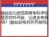 烟台幼儿师范高等专科学校是否对外开放，让进去参观吗？(烟台幼专对外开放吗)