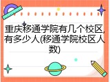 重庆移通学院有几个校区,有多少人(移通学院校区人数)