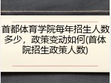 首都体育学院每年招生人数多少，政策变动如何(首体院招生政策人数)
