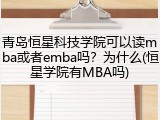 青岛恒星科技学院可以读mba或者emba吗？为什么(恒星学院有MBA吗)