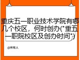 重庆五一职业技术学院有哪几个校区，何时创办("重五一职院校区及创办时间")