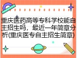 重庆医药高等专科学校能自主招生吗，最近一年简章分析(重庆医专自主招生简章)