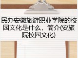 民办安徽旅游职业学院的校园文化是什么，简介(安旅院校园文化)