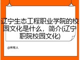 辽宁生态工程职业学院的校园文化是什么，简介(辽宁职院校园文化)