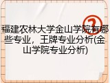 福建农林大学金山学院有哪些专业，王牌专业分析(金山学院专业分析)