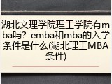 湖北文理学院理工学院有mba吗？emba和mba的入学条件是什么(湖北理工MBA条件)