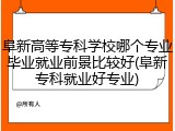 阜新高等专科学校哪个专业毕业就业前景比较好(阜新专科就业好专业)