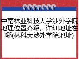 中南林业科技大学涉外学院地理位置介绍，详细地址在哪(林科大涉外学院地址)