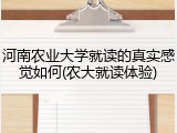 河南农业大学就读的真实感觉如何(农大就读体验)
