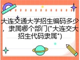 大连交通大学招生编码多少，隶属哪个部门("大连交大招生代码隶属")