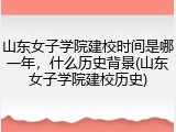 山东女子学院建校时间是哪一年，什么历史背景(山东女子学院建校历史)