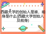 西藏大学的创始人是谁，前身是什么(西藏大学创始人及前身)