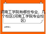 河南工学院有哪些专业，几个校区(河南工学院专业校区)