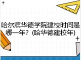 哈尔滨华德学院建校时间是哪一年？(哈华德建校年)