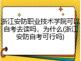 浙江安防职业技术学院可以自考去读吗，为什么(浙江安防自考可行吗)