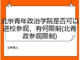 北京青年政治学院是否可以进校参观，有何限制(北青政参观限制)