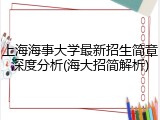 上海海事大学最新招生简章深度分析(海大招简解析)