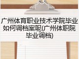 广州体育职业技术学院毕业如何调档案呢(广州体职院毕业调档)