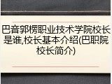 巴音郭楞职业技术学院校长是谁,校长基本介绍(巴职院校长简介)