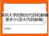 深圳大学的院校代码和邮编是多少(深大代码邮编)