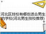 河北区技校有哪些适合男生的学校(河北男生技校推荐)
