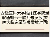 安徽医科大学临床医学院录取通知书一般几号发放(安医大临床录取书发放时间)