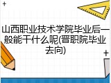 山西职业技术学院毕业后一般能干什么呢(晋职院毕业去向)