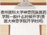 贵州医科大学神奇民族医药学院一般什么时候开学(贵医大神奇学院开学时间)